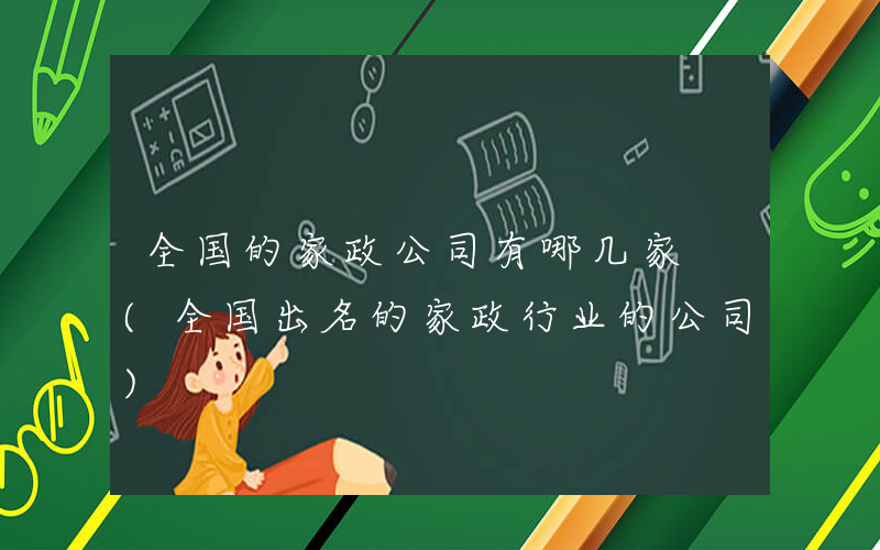 全国的家政公司有哪几家 (全国出名的家政行业的公司)
